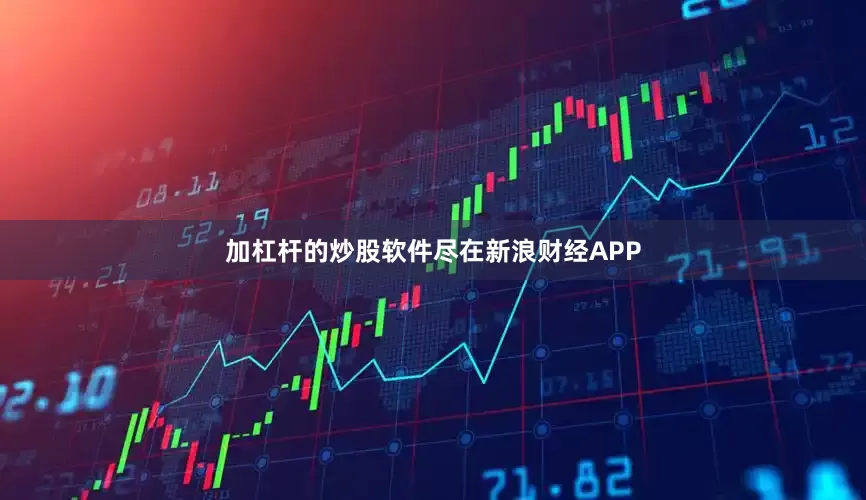 加杠杆的炒股软件尽在新浪财经APP