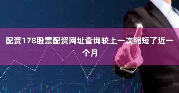 配资178股票配资网址查询较上一次缩短了近一个月