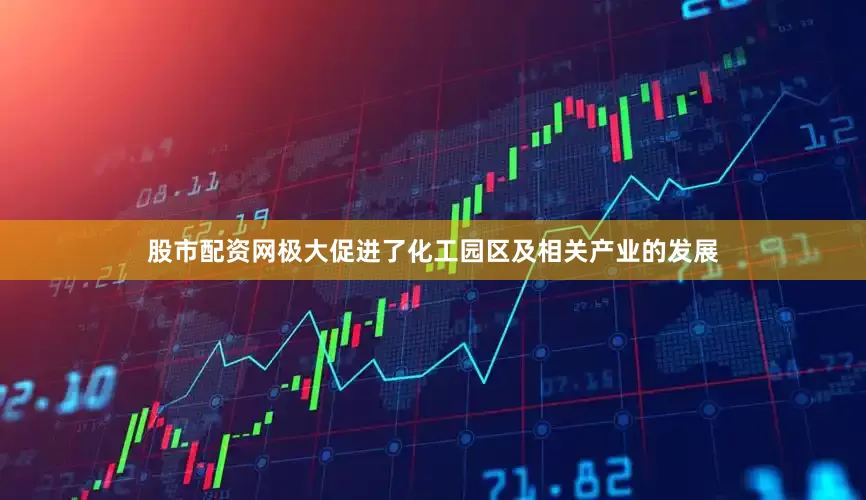 股市配资网极大促进了化工园区及相关产业的发展