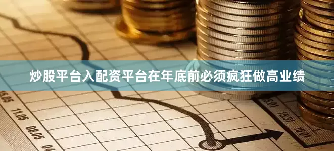 炒股平台入配资平台在年底前必须疯狂做高业绩