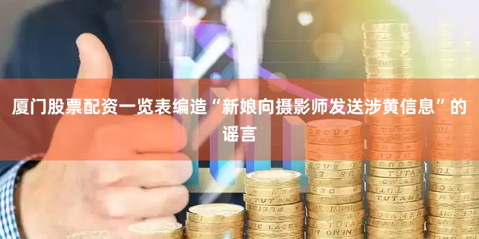 厦门股票配资一览表编造“新娘向摄影师发送涉黄信息”的谣言