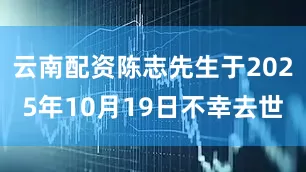 云南配资陈志先生于2025年10月19日不幸去世