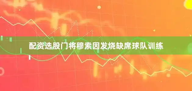 配资选股门将穆索因发烧缺席球队训练