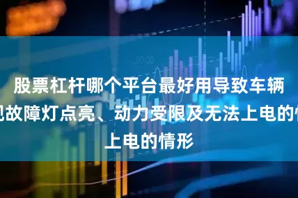 股票杠杆哪个平台最好用导致车辆出现故障灯点亮、动力受限及无法上电的情形
