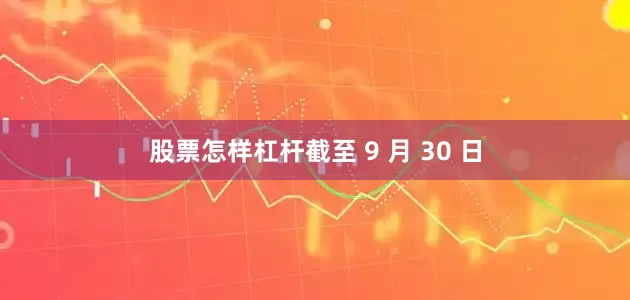 股票怎样杠杆截至 9 月 30 日