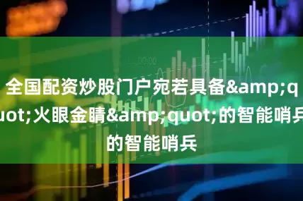 全国配资炒股门户宛若具备"火眼金睛"的智能哨兵
